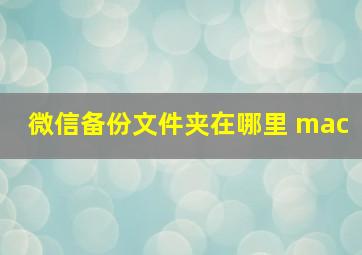 微信备份文件夹在哪里 mac